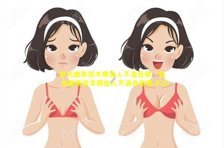 彩光嫩肤技术哪些人不适合做「彩光嫩肤技术哪些人不适合做呢 🦟 」